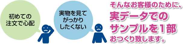 初めての注文で心配 実物を見てがっかりしたくない そんなお客様のために、実データでのサンプルを1部おつくり致します。